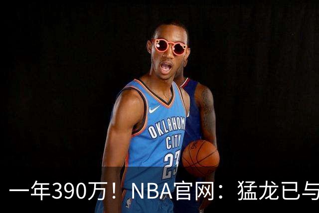 一年390万！NBA官网：猛龙已与前锋李凯尔签下一份合同！