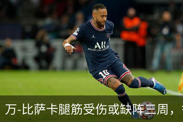 万-比萨卡腿筋受伤或缺阵三周，鲁杰里将休战两个月
