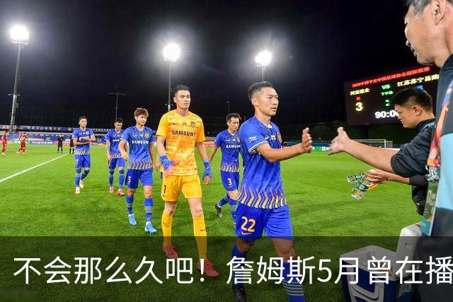 不会那么久吧！詹姆斯5月曾在播客中表示可能8月才会决定下家