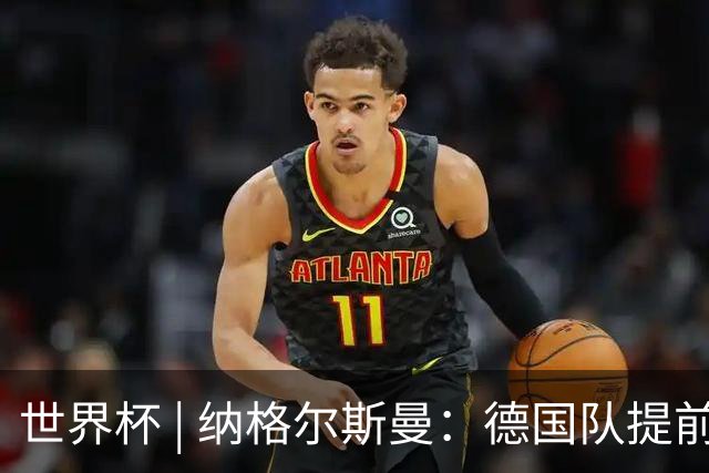 世界杯 | 纳格尔斯曼：德国队提前出线也不会大幅轮换人员