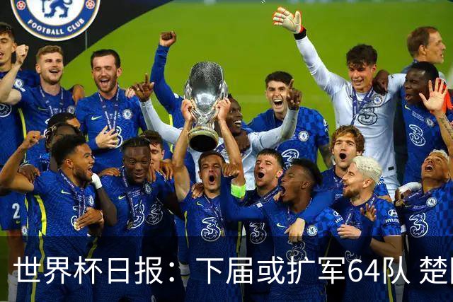 世界杯日报：下届或扩军64队 楚阿梅尼复出战西班牙