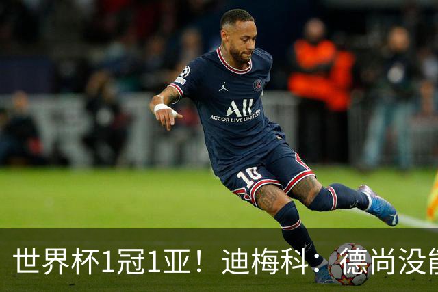 世界杯1冠1亚！迪梅科：德尚没能以奖杯告别，但仍是队史最佳主帅