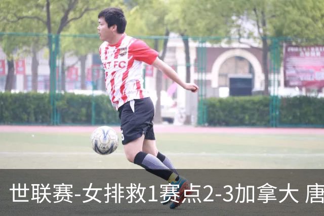 世联赛-女排救1赛点2-3加拿大 唐欣轰22分难阻3连败