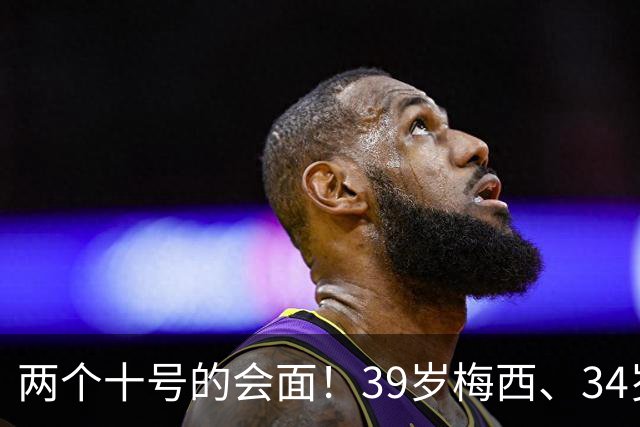 两个十号的会面！39岁梅西、34岁萨拉赫在赛前仪式握手、拥抱