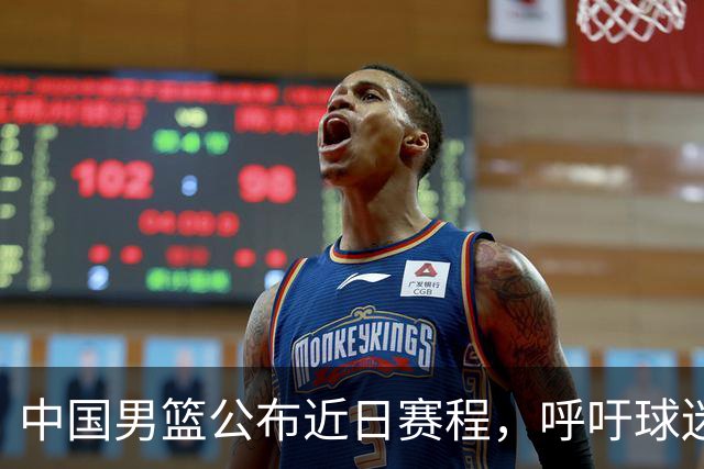 中国男篮公布近日赛程，呼吁球迷购票前往观看比赛