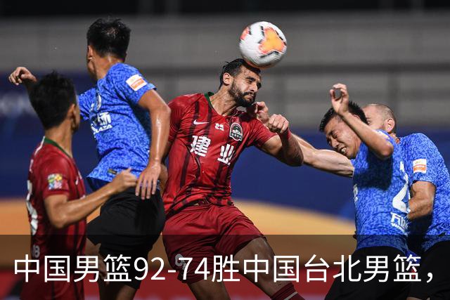 中国男篮92-74胜中国台北男篮，成功晋级世预赛第二阶段