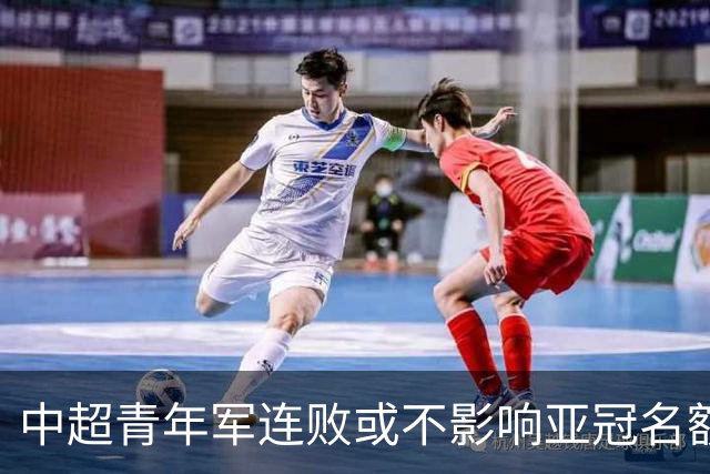 中超青年军连败或不影响亚冠名额 22赛季必须努力