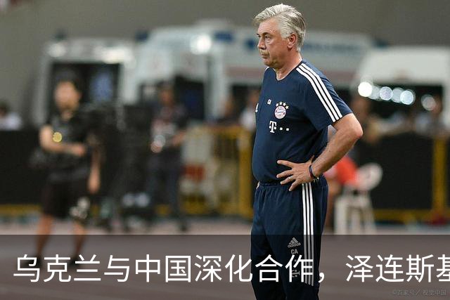 乌克兰与中国深化合作，泽连斯基接受重要条件