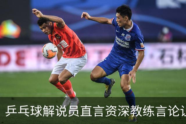 乒乓球解说员直言资深教练言论让人失望