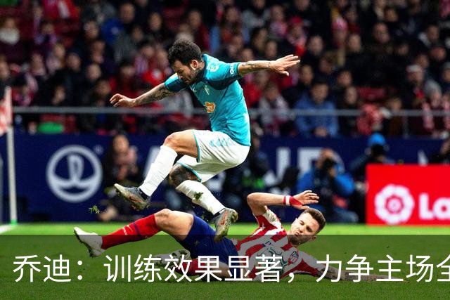 乔迪：训练效果显著，力争主场全取三分