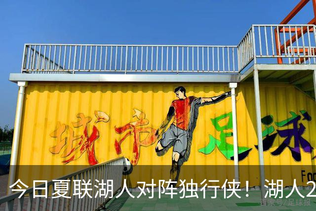 今日夏联湖人对阵独行侠！湖人24号秀卡尔因拇指挫伤不会出战
