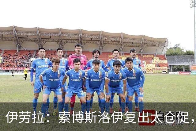 伊劳拉：索博斯洛伊复出太仓促，球队面临阵容挑战