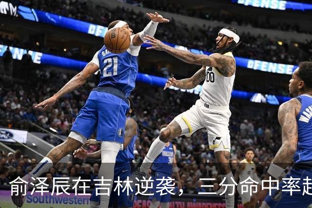 俞泽辰在吉林逆袭，三分命中率超五成助队取胜