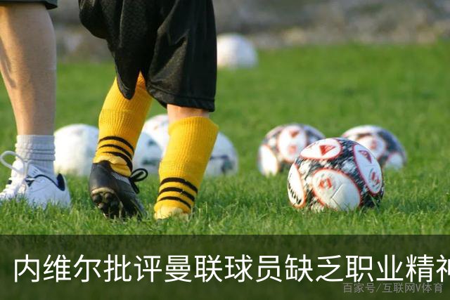 内维尔批评曼联球员缺乏职业精神，呼吁保护卡里克