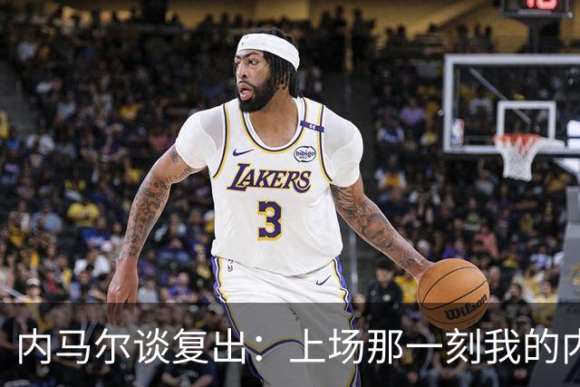 内马尔谈复出：上场那一刻我的内心百感交集，那段日子太漫长了