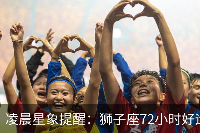 凌晨星象提醒：狮子座72小时好运来袭