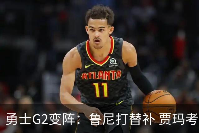 勇士G2变阵：鲁尼打替补 贾玛考格林首发出战