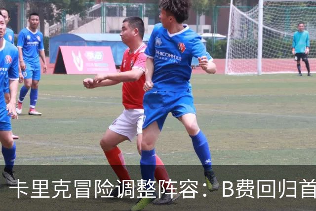 卡里克冒险调整阵容：B费回归首发，蒂莱曼斯成替补