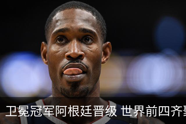 卫冕冠军阿根廷晋级 世界前四齐聚世界杯四强
