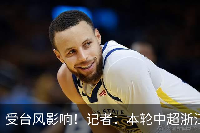 受台风影响！记者：本轮中超浙江主场vs海牛延期！