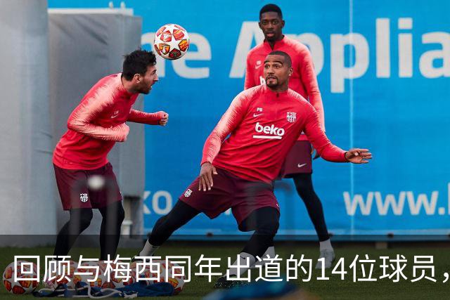 回顾与梅西同年出道的14位球员，他们的现状如何？