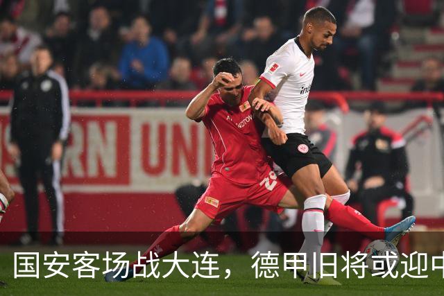 国安客场战大连，德甲旧将或迎中超首秀