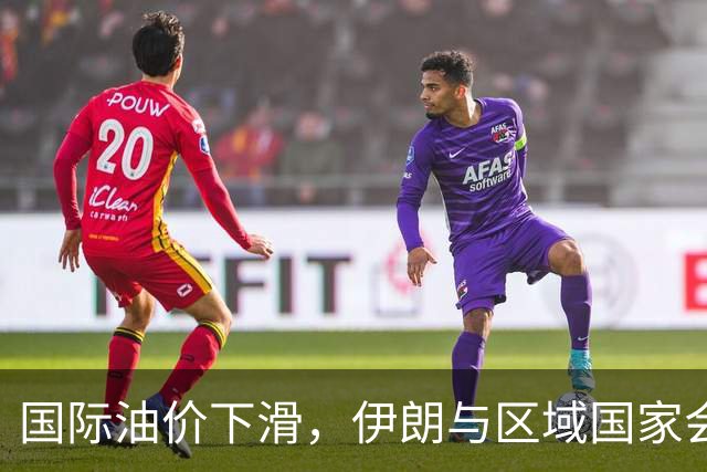 国际油价下滑，伊朗与区域国家会晤，特朗普发表新观点