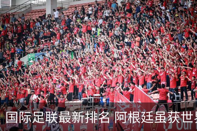 国际足联最新排名 阿根廷虽获世界杯仍落后巴西