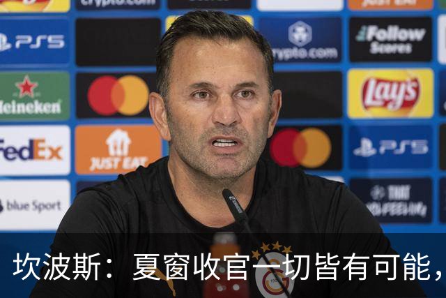 坎波斯：夏窗收官一切皆有可能，当年多纳鲁马就是最后敲定