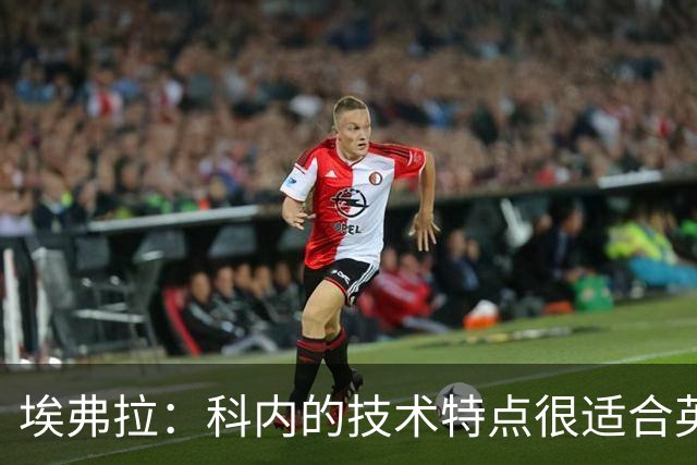 埃弗拉：科内的技术特点很适合英超，去阿森纳他能表现出色