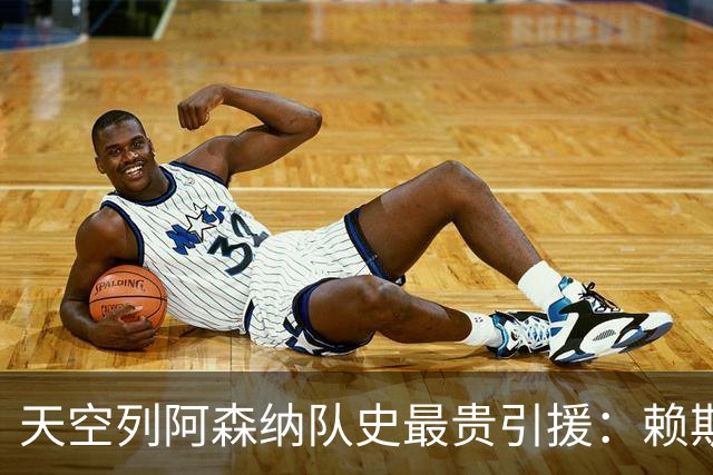 天空列阿森纳队史最贵引援：赖斯1.05亿镑第一，吉马良斯第二