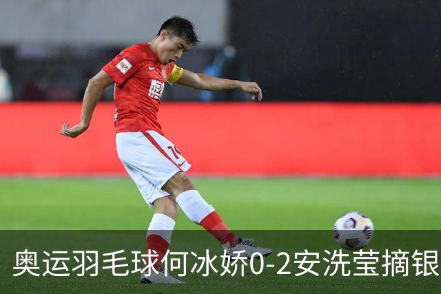 奥运羽毛球何冰娇0-2安洗莹摘银 国羽2金3银收官