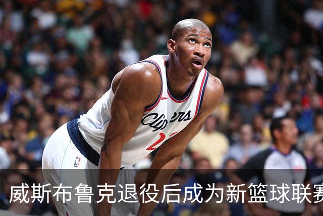 威斯布鲁克退役后成为新篮球联赛的联合创始人