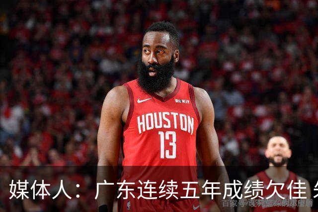 媒体人：广东连续五年成绩欠佳 朱芳雨杜锋最终担责