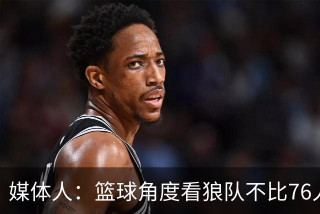 媒体人：篮球角度看狼队不比76人差 但费城离纽约近 地理优势明显