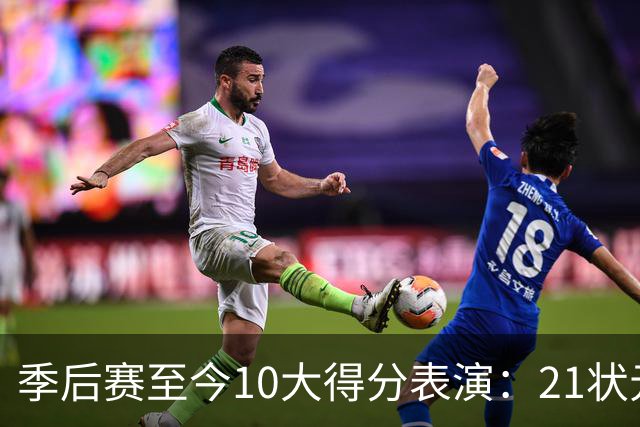 季后赛至今10大得分表演：21状元占3席 外星人41+24 米球半场39分