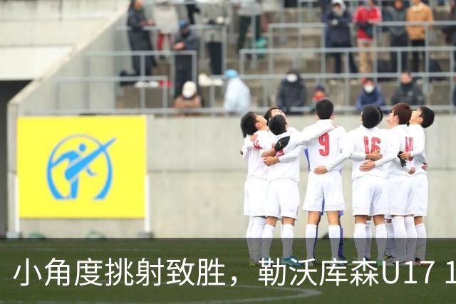 小角度挑射致胜，勒沃库森U17 1-0险胜中国U17