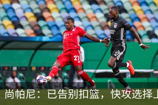 尚帕尼：已告别扣篮，快攻选择上篮