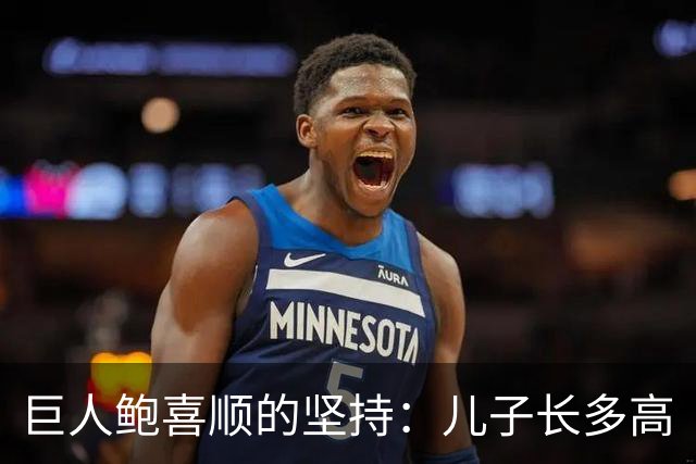 巨人鲍喜顺的坚持：儿子长多高