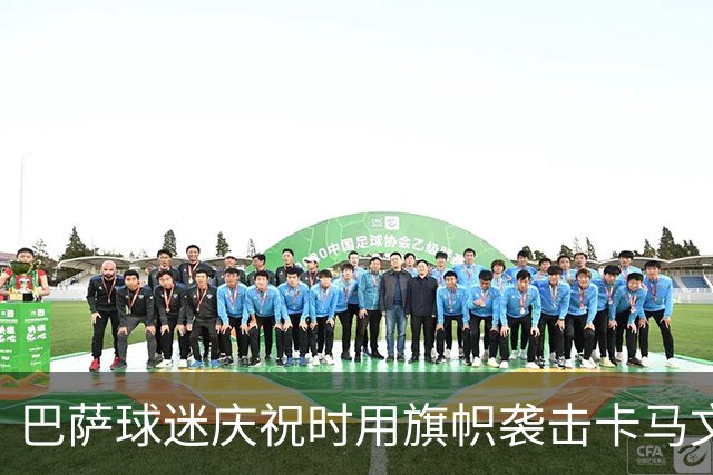 巴萨球迷庆祝时用旗帜袭击卡马文加