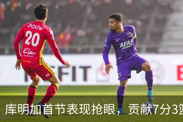 库明加首节表现抢眼，贡献7分3篮板2助攻