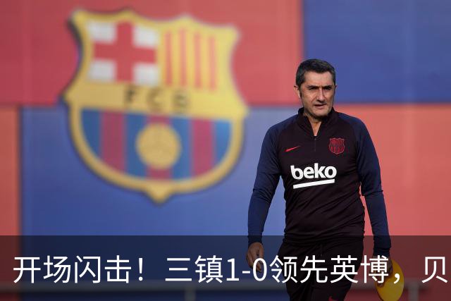 开场闪击！三镇1-0领先英博，贝维斯兜射破门