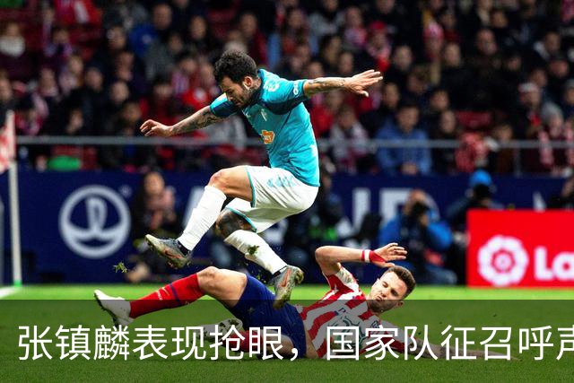 张镇麟表现抢眼，国家队征召呼声渐高