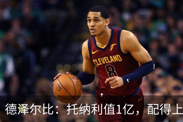 德泽尔比：托纳利值1亿，配得上英超顶级中场