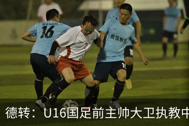 德转：U16国足前主帅大卫执教中甲球队深圳青年人