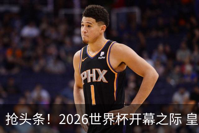 抢头条！2026世界杯开幕之际 皇马官宣弗洛伦蒂诺上任