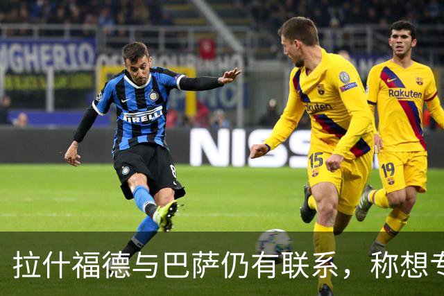 拉什福德与巴萨仍有联系，称想专注于踢球
