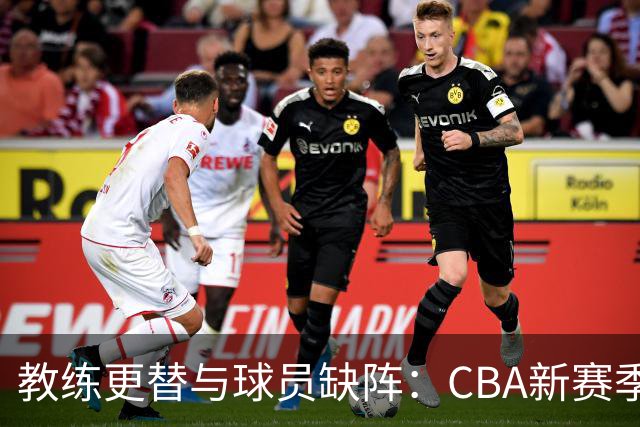 教练更替与球员缺阵：CBA新赛季的不同命运