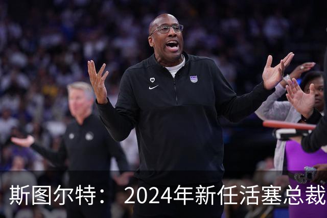 斯图尔特： 2024年新任活塞总裁告诉我 自己可能成为交易筹码