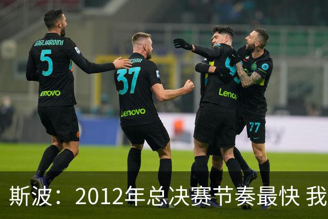 斯波：2012年总决赛节奏最快 我们快雷霆更快